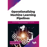 Operationalizing Machine Learning Pipelines: Building Reusable and Reproducible Machine Learning Pipelines Using MLOps