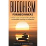 Buddhism for Beginners: A Simple Guide to Understanding Buddhist Teachings and Practicing Zen Meditation