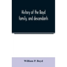 History of the Boyd family, and descendants, with historical sketches of the Ancient family of Boyd's in Scotland, from the year 1200, and those of ir