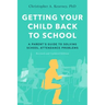 Getting Your Child Back to School: A Parent's Guide to Solving School Attendance Problems, Revised and Updated Edition