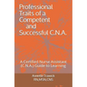 Professional Traits of a Competent and Successful C.N.A.: A Certified Nurse Assistant ( C.N.A.) "Guide to Learning"