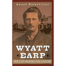 Wyatt Earp: The Life Behind the Legend
