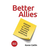 Better Allies: Everyday Actions to Create Inclusive, Engaging Workplaces