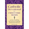 Catholic Devotional for First-Time Moms: 90 Days of Uplifting Devotions for Navigating Motherhood with God