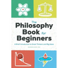 The Philosophy Book for Beginners: A Brief Introduction to Great Thinkers and Big Ideas
