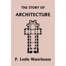 The Story of Architecture throughout the Ages (Yesterday's Classics)