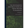 The Movements and Reactions of Fresh-water Planarians: A Study in Animal Behaviour