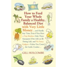 How to Feed Your Whole Family a Healthy, Balanced Diet: With Very Little Money...