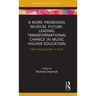 A More Promising Musical Future: Leading Transformational Change in Music Higher Education: CMS Emerging Fields in Music