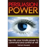 Persuasion Power: Tap Into Your Innate Power To Command And Control At Will