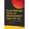 Oracle Weblogic Server 12c Administration I Exam 1z0-133: A Comprehensive Certification Guide