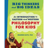 Big Thinkers and Big Ideas: An Introduction to Eastern and Western Philosophy for Kids