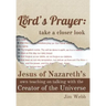 The Lord's Prayer: Take a Closer Look: Jesus of Nazareth's Own Teaching on Talking with the Creator of the Universe