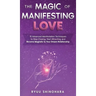 The Magic of Manifesting Love: 15 Advanced Manifestation Techniques to Stop Chasing, Start Attracting, and Become Magnetic to Your Dream Relationship