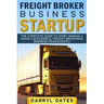 Freight Broker Business Startup: The Complete Guide to Start, Manage & Grow a Successful Freight Brokerage Business From Scratch