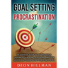 Goal Setting and Procrastination: An Essential Guide to Setting Goals, Creating Action Plans, Developing Habits for Success, and Curing Laziness Once