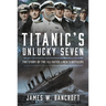 Titanic's Unlucky Seven: The Story of the Ill-Fated Liner's Officers