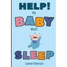 Help! My Baby Won't Sleep: The Exhausted Parent's Loving Guide to Baby Sleep Training, Developing Healthy Infant Sleep Habits and Making Sure Your Chi
