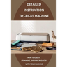 Detailed Instruction To Cricut Machine: How To Create Stunning, Dynamic Projects With Your Machine: How Cricut Machine Works