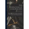 Five Generations of Loom Builders; a Story of Loom Building From the Days of the Craftmanship of the Hand Loom Weaver to the Modern Automatic Loom of