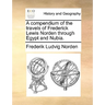 A Compendium of the Travels of Frederick Lewis Norden Through Egypt and Nubia.