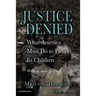 Justice Denied: What America Must Do to Protect Its Children