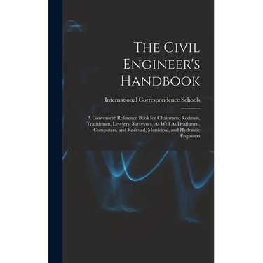 The Civil Engineer's Handbook: A Convenient Reference Book for Chainmen, Rodmen, Transitmen, Levelers, Surveyors, As Well As Draftsmen, Computers, an