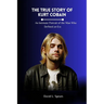 The True Story of Kurt Cobain: An Intimate Portrait of the Man Who Defined an Era