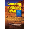 Canoeing & Kayaking Utah: A Complete Guide to Paddling Utah's Lakes, Reservoirs & Rivers