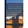 Court and Private Life in the Time of Queen Charlotte: Being the Journals of Mrs. Papendiek, Assistant Keeper of the Wardrobe and Reader to Her Majest