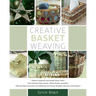 Creative Basket Weaving: Step-By-Step Instructions for Gathering and Drying, Braiding, Weaving, and Projects