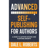 Advanced Self-Publishing for Authors: A Guide to Author Success and Platform Growth