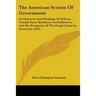 The American System Of Government: Its Character And Workings, Its Defects, Outside Party Machinery And Influences, And The Prosperity Of The People U
