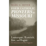 Four Catholic Pioneers in Missouri: Lamarque, Kenrick, Fox, and Hogan: Irish Missionaries and Their Supporter