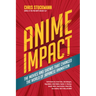 Anime Impact: The Movies and Shows That Changed the World of Japanese Animation (Anime Book, Studio Ghibli, and Readers of the Soul of Anime)