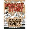 Draw Out the Story: Ten Secrets to Creating Your Own Comics