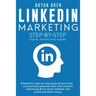 Linkedin Marketing Step-By-Step: The Guide To Linkedin Advertising That Will Teach You How To Sell Anything Through Linkedin - Learn How To Develop A