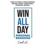 WIN ALL DAY - Personal Branding: Win All Day Personal Branding - How to Create Your Purpose Driven, Highly Profitable Personal Brand