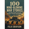 100 Mind-Blowing War Stories: 100 Wild Tales of Bravery, Strategy, and Survival