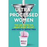 Ultra-Processed Women: The Lies We're Fed about What We Eat and How to Break Free