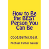 How to Be the BEST Person You Can Be: Good. Better. Best.