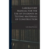 Laboratory Manual for the Use of Students in Testing Materials of Construction