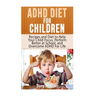 ADHD Diet For Children: Recipes and Diet to Help Your Child Focus, Perform Better at School, and Overcome ADHD For Life