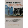 Youth Sports: Start Here: Everything You Need to Know About Promoting Health and Preventing Injury for Your Young Athlete