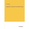 Fragments of Science for Unscientific People
