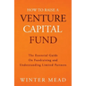 How To Raise A Venture Capital Fund: The Essential Guide on Fundraising and Understanding Limited Partners