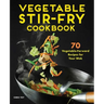 Vegetable Stir-Fry Cookbook: 70 Vegetable-Forward Recipes for Your Wok