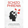 Schizophrenia: A Guide to Understanding and Managing Schizophrenia