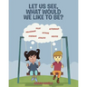 Let Us See, What Would We like to Be?