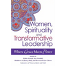 Women, Spirituality and Transformative Leadership: Where Grace Meets Power